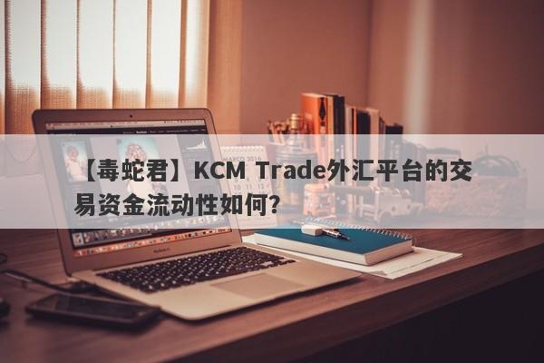 【毒蛇君】KCM Trade外汇平台的交易资金流动性如何？