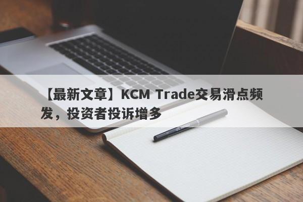 【最新文章】KCM Trade交易滑点频发，投资者投诉增多