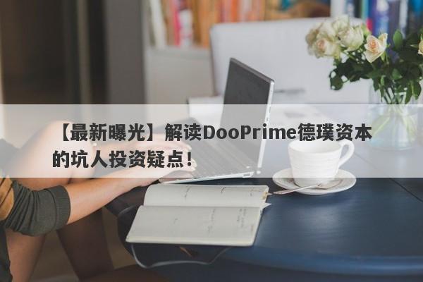 【最新曝光】解读DooPrime德璞资本的坑人投资疑点！