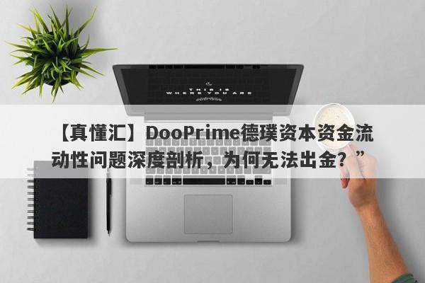 【真懂汇】DooPrime德璞资本资金流动性问题深度剖析，为何无法出金？”