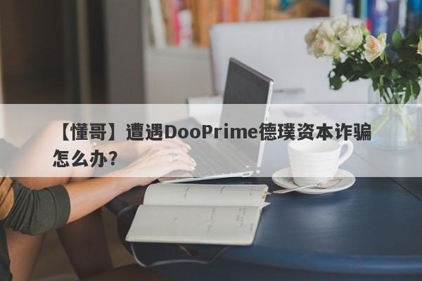 【懂哥】遭遇DooPrime德璞资本诈骗怎么办？