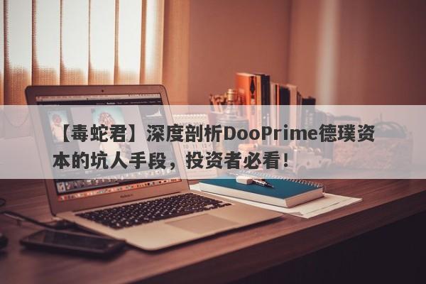 【毒蛇君】深度剖析DooPrime德璞资本的坑人手段，投资者必看！