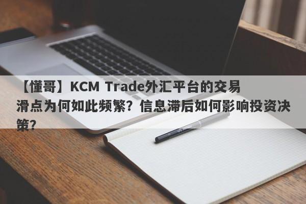 【懂哥】KCM Trade外汇平台的交易滑点为何如此频繁？信息滞后如何影响投资决策？