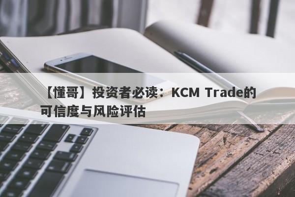 【懂哥】投资者必读：KCM Trade的可信度与风险评估