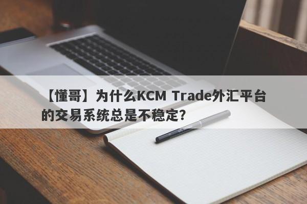 【懂哥】为什么KCM Trade外汇平台的交易系统总是不稳定？