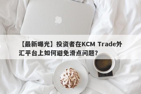 【最新曝光】投资者在KCM Trade外汇平台上如何避免滑点问题？