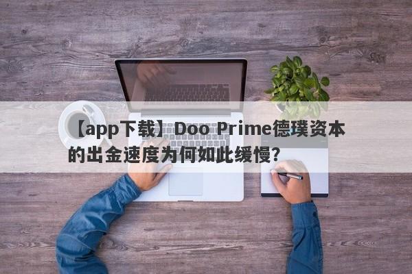 【app下载】Doo Prime德璞资本的出金速度为何如此缓慢？