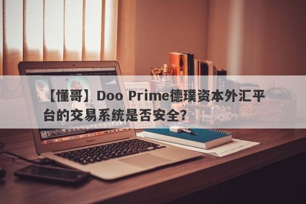 【懂哥】Doo Prime德璞资本外汇平台的交易系统是否安全？