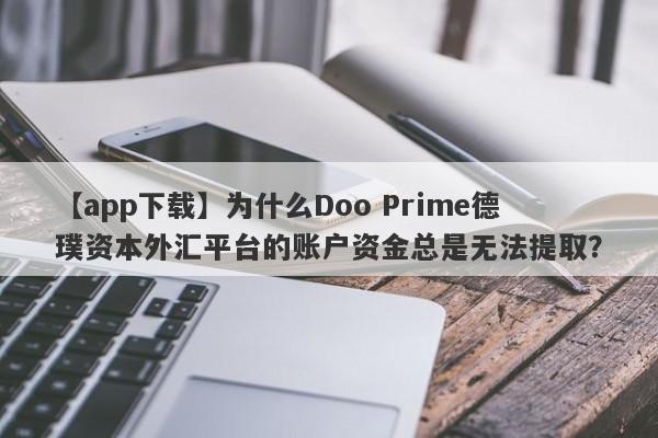 【app下载】为什么Doo Prime德璞资本外汇平台的账户资金总是无法提取？