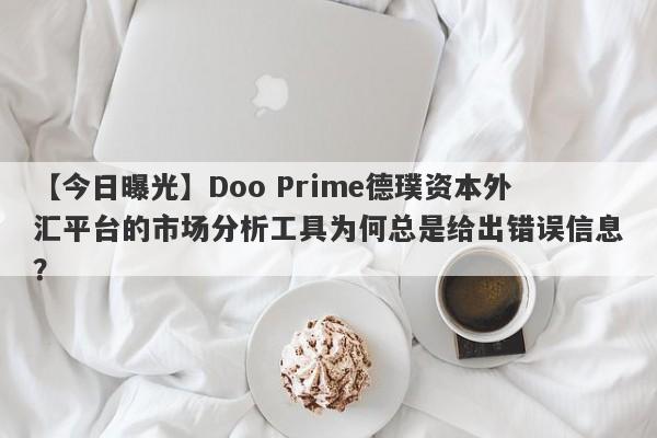 【今日曝光】Doo Prime德璞资本外汇平台的市场分析工具为何总是给出错误信息？