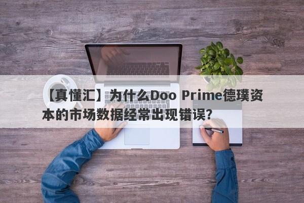 【真懂汇】为什么Doo Prime德璞资本的市场数据经常出现错误？