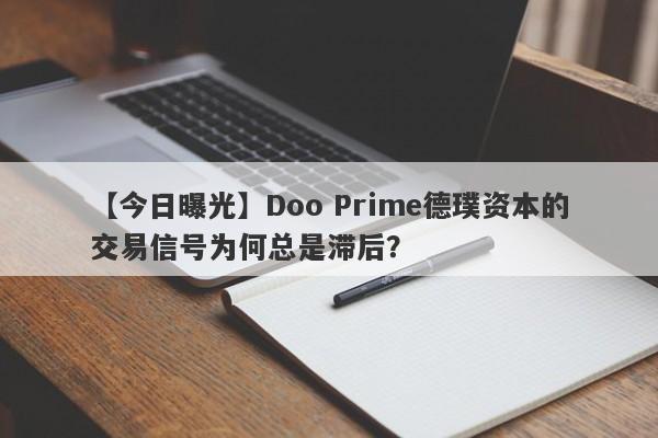 【今日曝光】Doo Prime德璞资本的交易信号为何总是滞后？