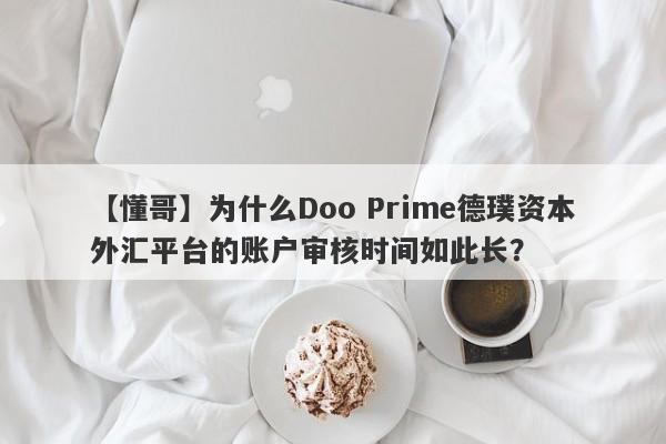 【懂哥】为什么Doo Prime德璞资本外汇平台的账户审核时间如此长？