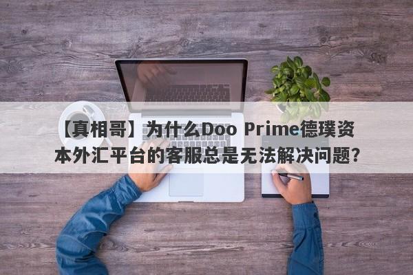 【真相哥】为什么Doo Prime德璞资本外汇平台的客服总是无法解决问题？