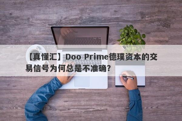 【真懂汇】Doo Prime德璞资本的交易信号为何总是不准确？