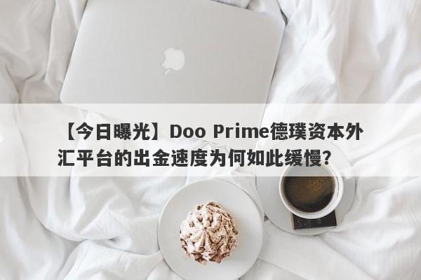 【今日曝光】Doo Prime德璞资本外汇平台的出金速度为何如此缓慢？