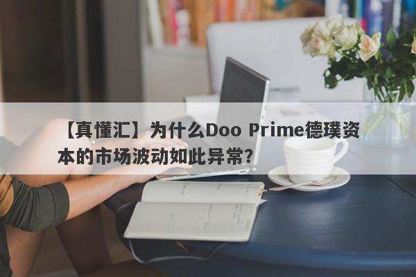 【真懂汇】为什么Doo Prime德璞资本的市场波动如此异常？