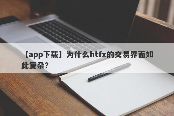 【app下载】为什么htfx的交易界面如此复杂？