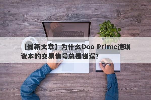 【最新文章】为什么Doo Prime德璞资本的交易信号总是错误？