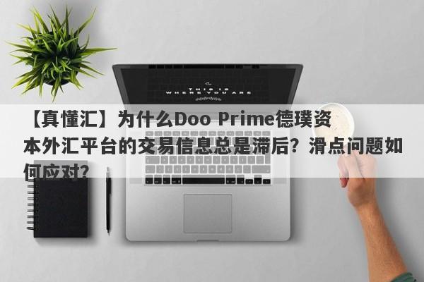 【真懂汇】为什么Doo Prime德璞资本外汇平台的交易信息总是滞后？滑点问题如何应对？