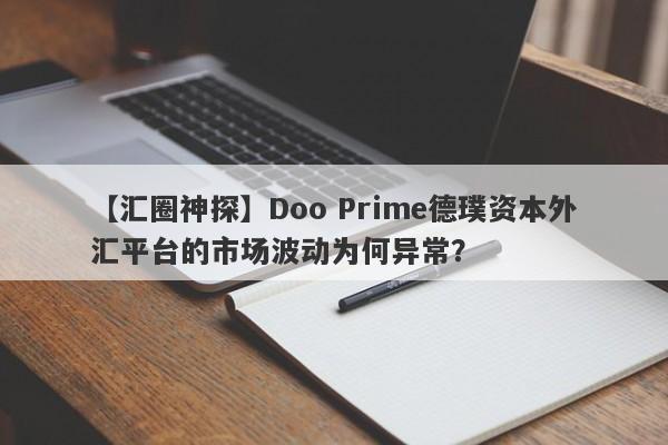 【汇圈神探】Doo Prime德璞资本外汇平台的市场波动为何异常？