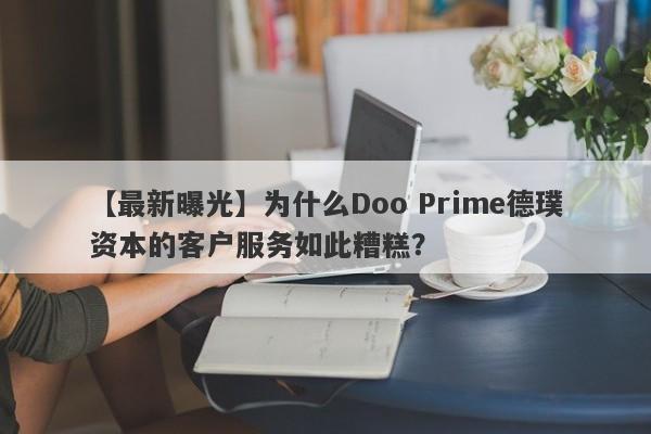 【最新曝光】为什么Doo Prime德璞资本的客户服务如此糟糕？