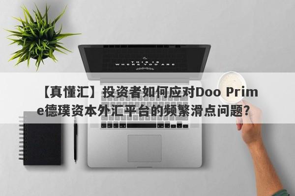 【真懂汇】投资者如何应对Doo Prime德璞资本外汇平台的频繁滑点问题？