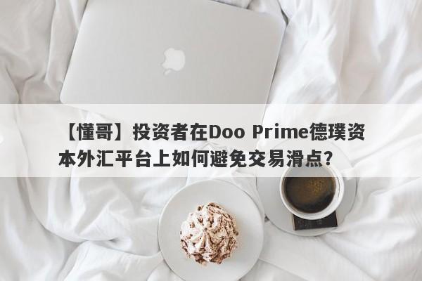 【懂哥】投资者在Doo Prime德璞资本外汇平台上如何避免交易滑点？