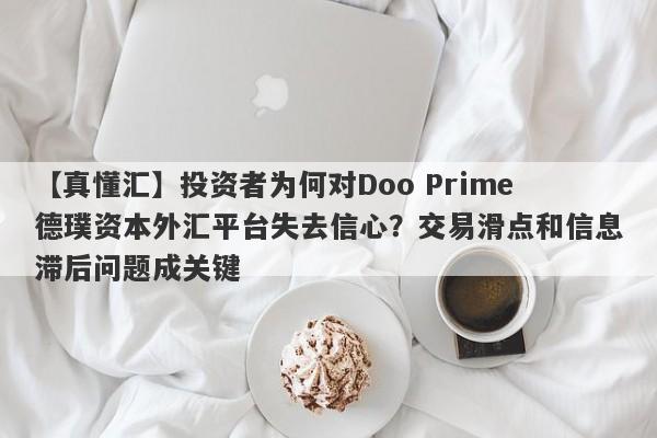 【真懂汇】投资者为何对Doo Prime德璞资本外汇平台失去信心？交易滑点和信息滞后问题成关键