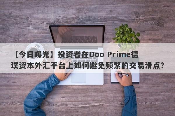 【今日曝光】投资者在Doo Prime德璞资本外汇平台上如何避免频繁的交易滑点？