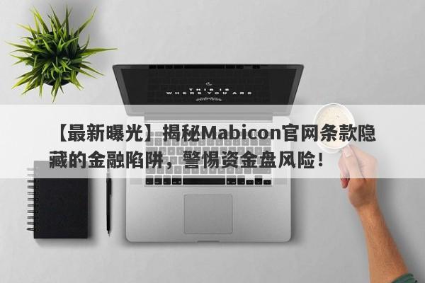 【最新曝光】揭秘Mabicon官网条款隐藏的金融陷阱，警惕资金盘风险！