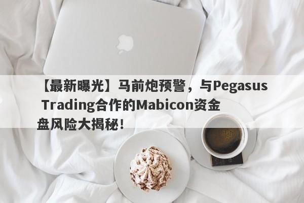 【最新曝光】马前炮预警，与Pegasus Trading合作的Mabicon资金盘风险大揭秘！