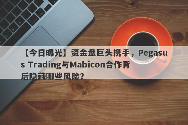 【今日曝光】资金盘巨头携手，Pegasus Trading与Mabicon合作背后隐藏哪些风险？