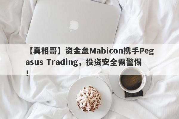 【真相哥】资金盘Mabicon携手Pegasus Trading，投资安全需警惕！