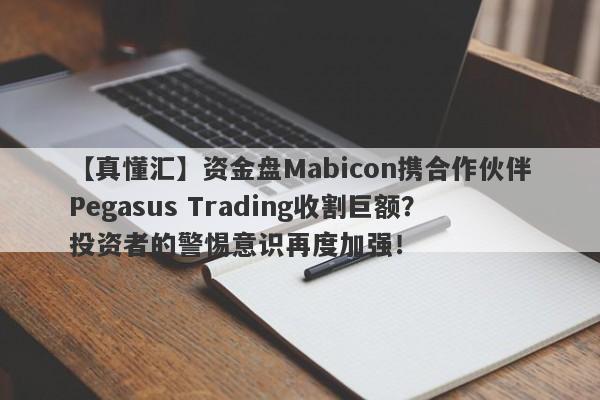 【真懂汇】资金盘Mabicon携合作伙伴Pegasus Trading收割巨额？投资者的警惕意识再度加强！