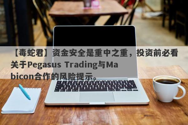 【毒蛇君】资金安全是重中之重，投资前必看关于Pegasus Trading与Mabicon合作的风险提示。