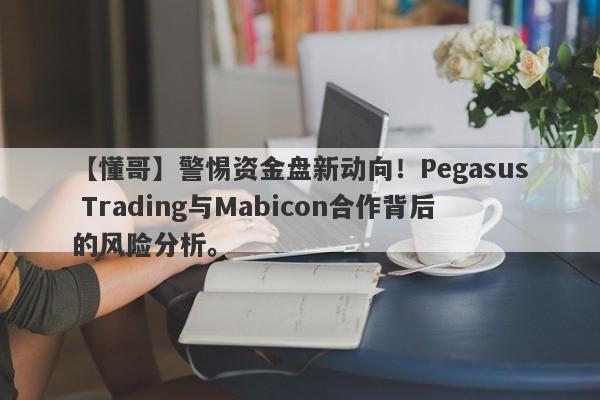 【懂哥】警惕资金盘新动向！Pegasus Trading与Mabicon合作背后的风险分析。