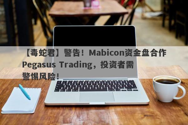 【毒蛇君】警告！Mabicon资金盘合作Pegasus Trading，投资者需警惕风险！