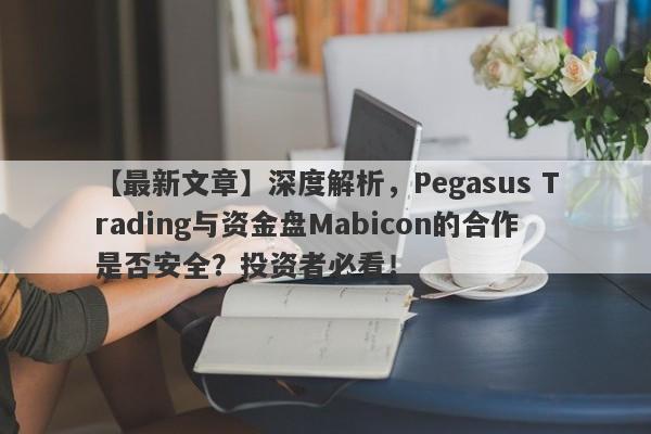 【最新文章】深度解析，Pegasus Trading与资金盘Mabicon的合作是否安全？投资者必看！