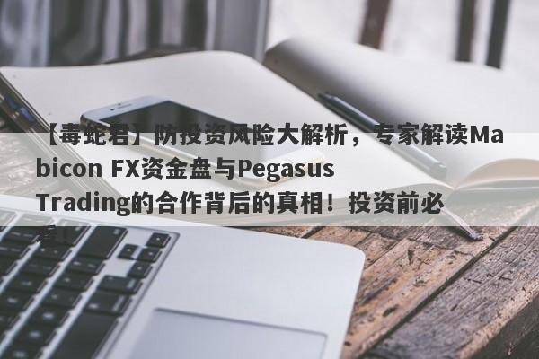 【毒蛇君】防投资风险大解析，专家解读Mabicon FX资金盘与Pegasus Trading的合作背后的真相！投资前必看！