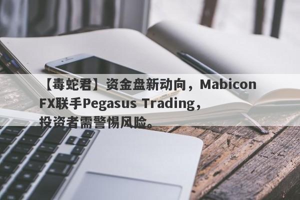 【毒蛇君】资金盘新动向，Mabicon FX联手Pegasus Trading，投资者需警惕风险。