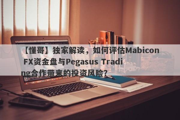 【懂哥】独家解读，如何评估Mabicon FX资金盘与Pegasus Trading合作带来的投资风险？