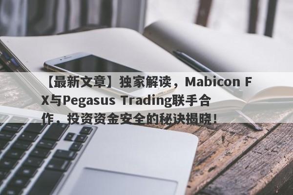 【最新文章】独家解读，Mabicon FX与Pegasus Trading联手合作，投资资金安全的秘诀揭晓！