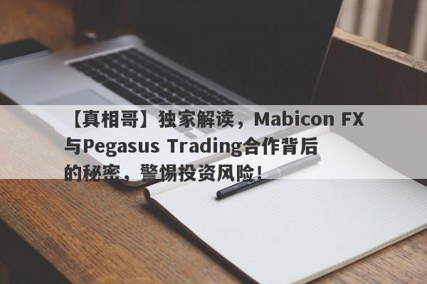 【真相哥】独家解读，Mabicon FX与Pegasus Trading合作背后的秘密，警惕投资风险！