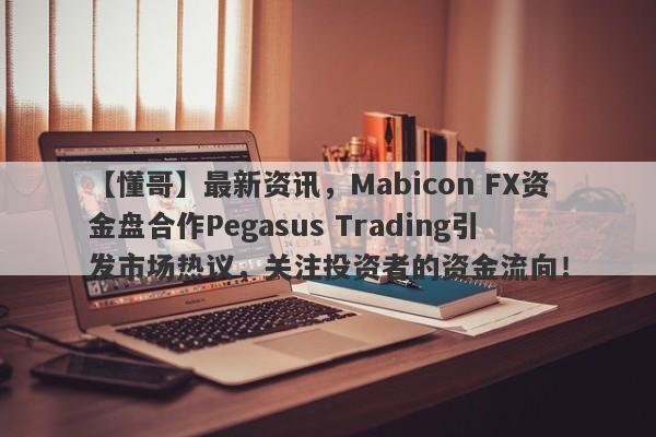 【懂哥】最新资讯，Mabicon FX资金盘合作Pegasus Trading引发市场热议，关注投资者的资金流向！