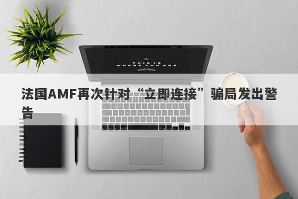 法国AMF再次针对“立即连接”骗局发出警告