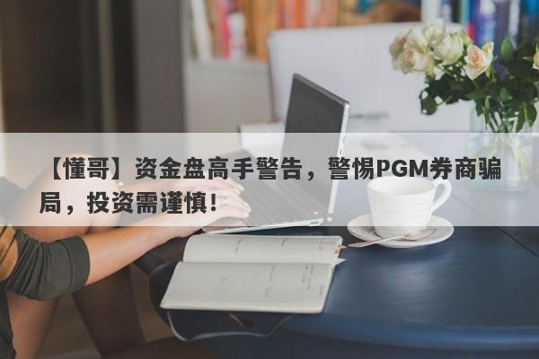 【懂哥】资金盘高手警告，警惕PGM券商骗局，投资需谨慎！