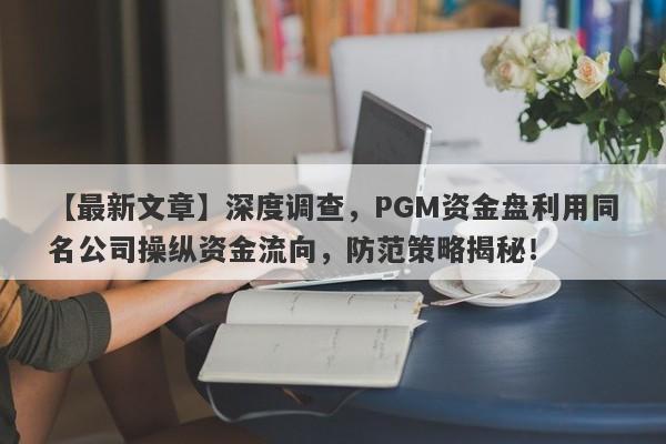 【最新文章】深度调查，PGM资金盘利用同名公司操纵资金流向，防范策略揭秘！