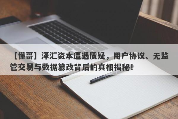 【懂哥】泽汇资本遭遇质疑，用户协议、无监管交易与数据篡改背后的真相揭秘！