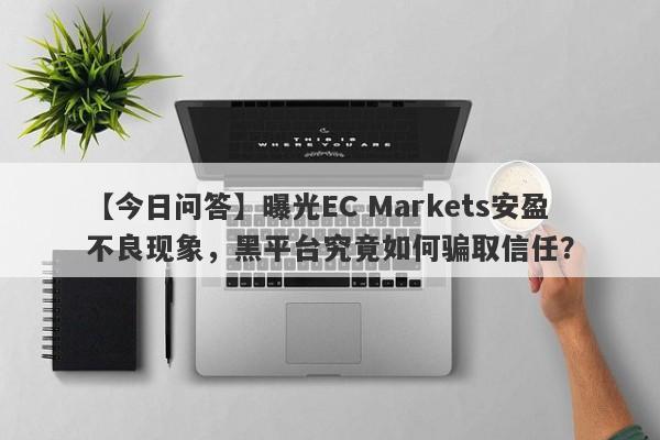 【今日问答】曝光EC Markets安盈不良现象，黑平台究竟如何骗取信任？